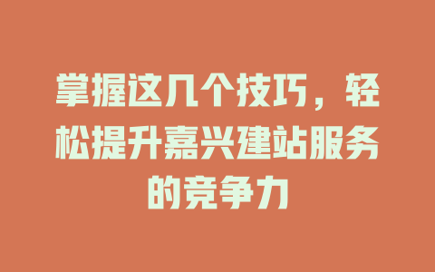 掌握这几个技巧,轻松提升嘉兴建站服务的竞争力 一