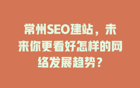 常州SEO建站，未来你更看好怎样的网络发展趋势？-SEO论坛-分享经验-东莞市快语信息咨询有限公司