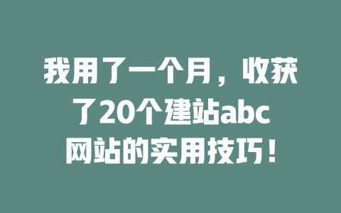 我用了一个月,收获了20个建站abc网站的实用技巧! 一