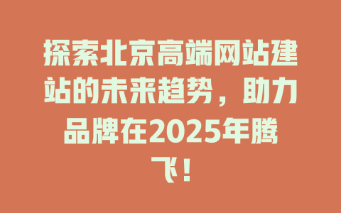 探索北京高端网站建站的未来趋势，助力品牌在2025年腾飞！-SEO论坛-分享经验-东莞市快语信息咨询有限公司
