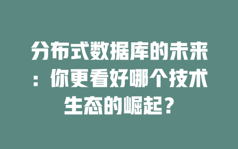 分布式数据库的未来：你更看好哪个技术生态的崛起？ 一
