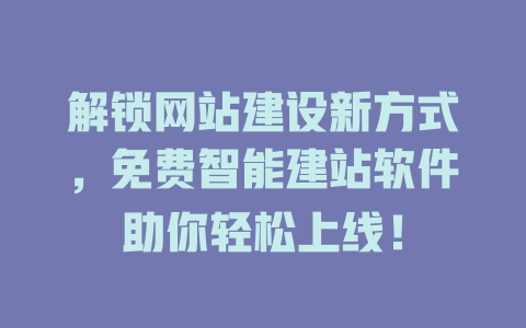 解锁网站建设新方式,免费智能建站软件助你轻松上线! 一