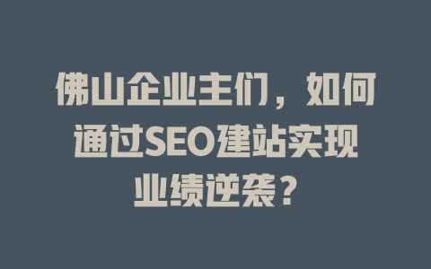 佛山企业主们,如何通过SEO建站实现业绩逆袭? 一