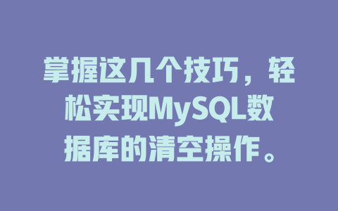 掌握这几个技巧,轻松实现MySQL数据库的清空操作。 一
