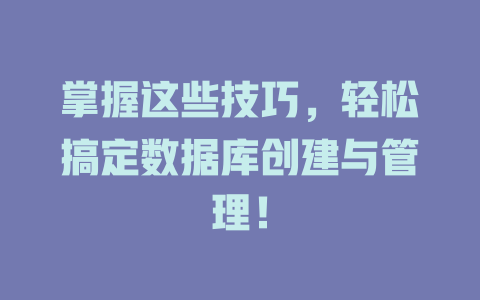 掌握这些技巧,轻松搞定数据库创建与管理! 一
