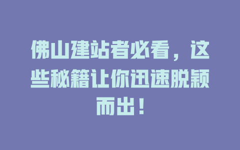 佛山建站者必看，这些秘籍让你迅速脱颖而出！-SEO论坛-分享经验-东莞市快语信息咨询有限公司