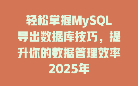 轻松掌握MySQL导出数据库技巧,提升你的数据管理效率2025年 一