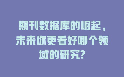 期刊数据库的崛起，未来你更看好哪个领域的研究?-SEO论坛-分享经验-东莞市快语信息咨询有限公司