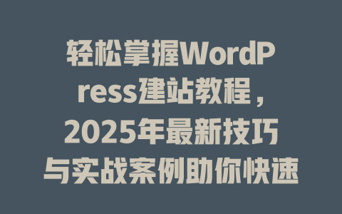 轻松掌握WordPress建站教程,2025年最新技巧与实战案例助你快速搭建专业网站! 一