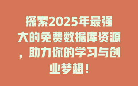 探索2025年最强大的免费数据库资源,助力你的学习与创业梦想! 一