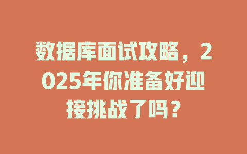 数据库面试攻略,2025年你准备好迎接挑战了吗? 一