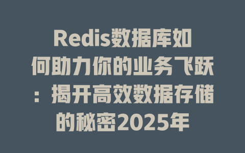 Redis数据库如何助力你的业务飞跃:揭开高效数据存储的秘密2025年 一