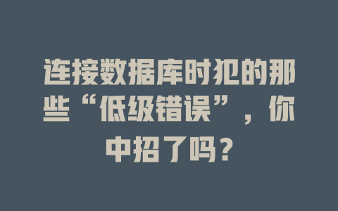 连接数据库时犯的那些“低级错误”,你中招了吗? 一