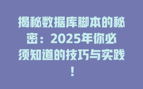 揭秘数据库脚本的秘密:2025年你必须知道的技巧与实践! 一