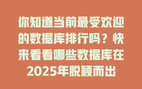 你知道当前最受欢迎的数据库排行吗?快来看看哪些数据库在2025年脱颖而出! 一
