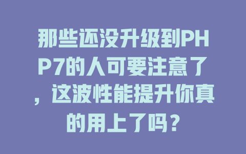 那些还没升级到PHP7的人可要注意了,这波性能提升你真的用上了吗? 一