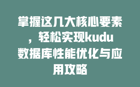 掌握这几大核心要素，轻松实现kudu数据库性能优化与应用攻略-SEO论坛-分享经验-东莞市快语信息咨询有限公司