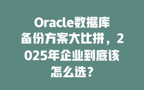 Oracle数据库备份方案大比拼，2025年企业到底该怎么选？-SEO论坛-分享经验-东莞市快语信息咨询有限公司