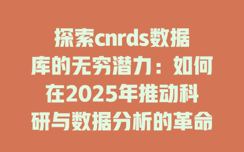 探索cnrds数据库的无穷潜力:如何在2025年推动科研与数据分析的革命性变化 一