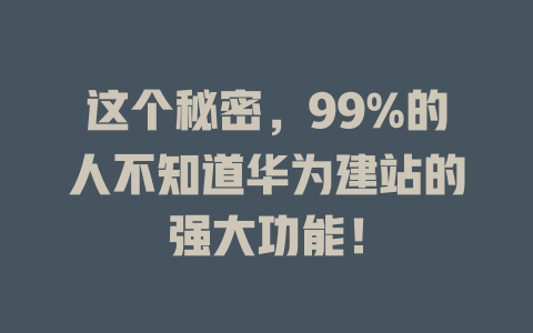 这个秘密,99%的人不知道华为建站的强大功能! 一