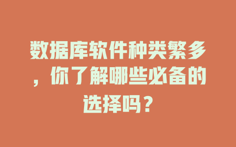 数据库软件种类繁多,你了解哪些必备的选择吗? 一