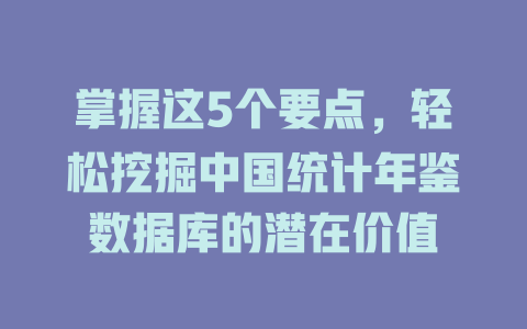 掌握这5个要点,轻松挖掘中国统计年鉴数据库的潜在价值 一