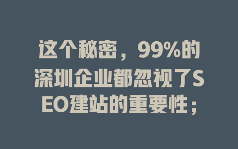 这个秘密，99%的深圳企业都忽视了SEO建站的重要性； 一