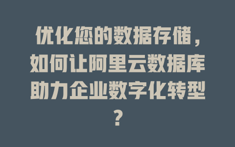 优化您的数据存储,如何让阿里云数据库助力企业数字化转型? 一