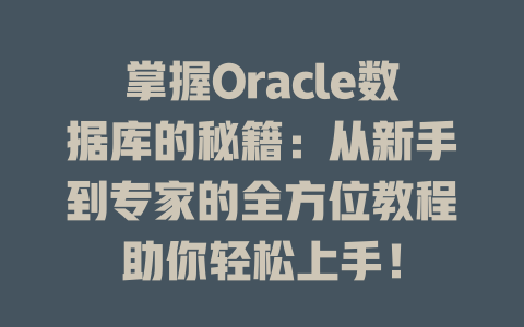 掌握Oracle数据库的秘籍：从新手到专家的全方位教程助你轻松上手！-SEO论坛-分享经验-东莞市快语信息咨询有限公司