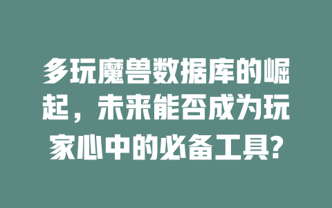 多玩魔兽数据库的崛起，未来能否成为玩家心中的必备工具?-SEO论坛-分享经验-东莞市快语信息咨询有限公司
