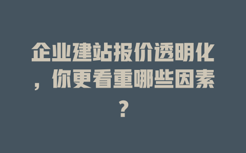 企业建站报价透明化，你更看重哪些因素？-SEO论坛-分享经验-东莞市快语信息咨询有限公司