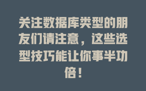 关注数据库类型的朋友们请注意,这些选型技巧能让你事半功倍! 一
