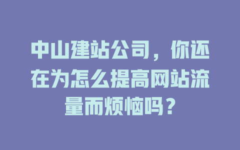 中山建站公司,你还在为怎么提高网站流量而烦恼吗? 一