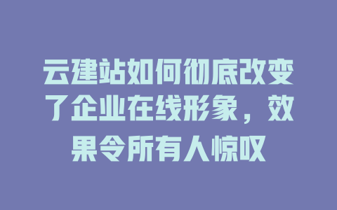 云建站如何彻底改变了企业在线形象,效果令所有人惊叹 一