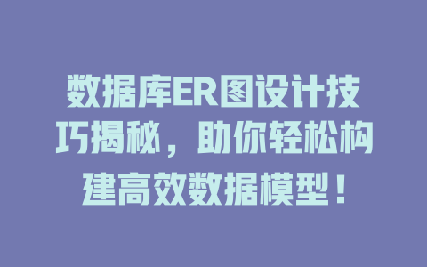 数据库ER图设计技巧揭秘,助你轻松构建高效数据模型! 一