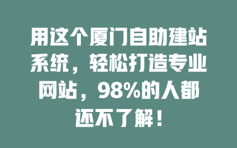 用这个厦门自助建站系统,轻松打造专业网站,98%的人都还不了解! 一