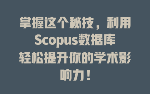 掌握这个秘技，利用Scopus数据库轻松提升你的学术影响力！-SEO论坛-分享经验-东莞市快语信息咨询有限公司