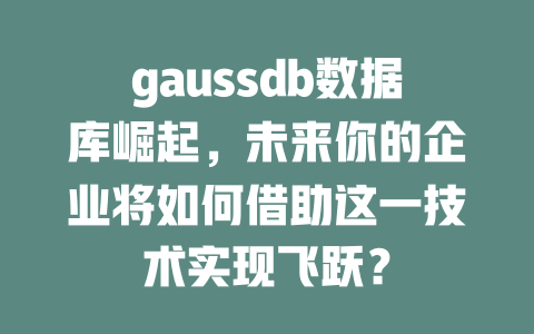 gaussdb数据库崛起，未来你的企业将如何借助这一技术实现飞跃？-SEO论坛-分享经验-东莞市快语信息咨询有限公司
