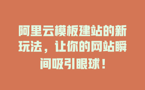 阿里云模板建站的新玩法,让你的网站瞬间吸引眼球! 一