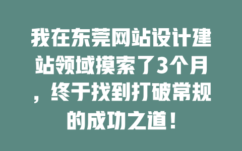 我在东莞网站设计建站领域摸索了3个月,终于找到打破常规的成功之道! 一