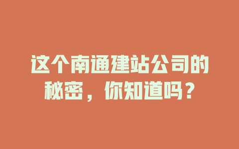 这个南通建站公司的秘密,你知道吗? 一