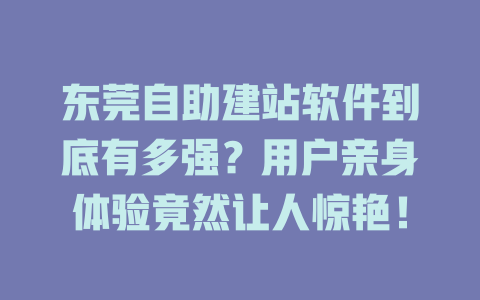 东莞自助建站软件到底有多强？用户亲身体验竟然让人惊艳！-SEO论坛-分享经验-东莞市快语信息咨询有限公司