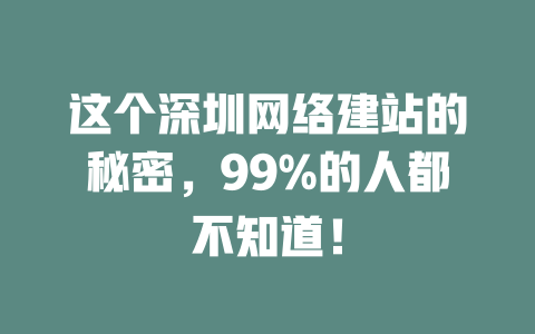 这个深圳网络建站的秘密,99%的人都不知道! 一