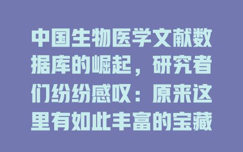 中国生物医学文献数据库的崛起,研究者们纷纷感叹:原来这里有如此丰富的宝藏! 一