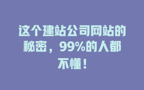 这个建站公司网站的秘密，99%的人都不懂！ 一