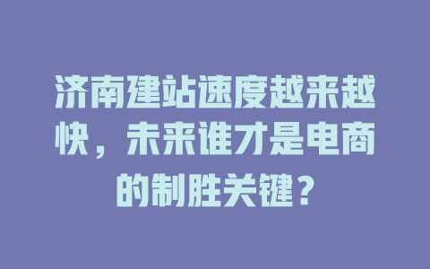济南建站速度越来越快，未来谁才是电商的制胜关键？ 一