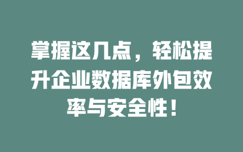 掌握这几点,轻松提升企业数据库外包效率与安全性! 一