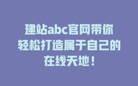 建站abc官网带你轻松打造属于自己的在线天地！-SEO论坛-分享经验-东莞市快语信息咨询有限公司