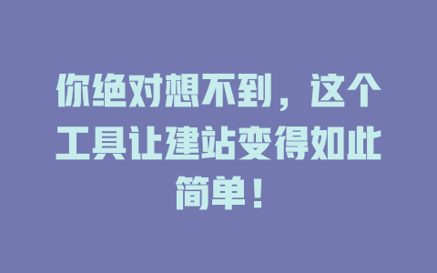 你绝对想不到,这个工具让建站变得如此简单! 一