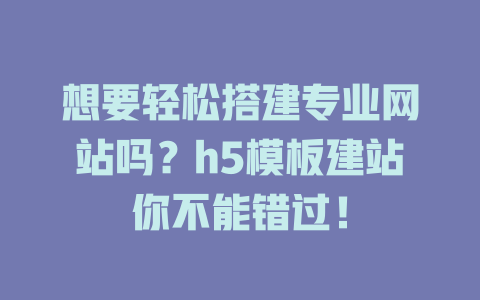 想要轻松搭建专业网站吗？h5模板建站你不能错过！-SEO论坛-分享经验-东莞市快语信息咨询有限公司